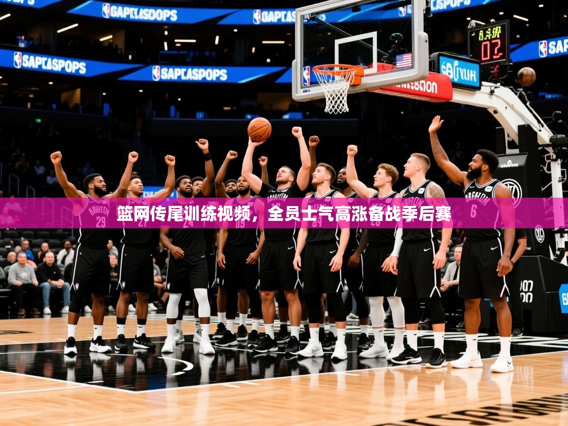 2025开云体育在线玩篮网传尾训练视频，全员士气高涨备战季后赛  第4张