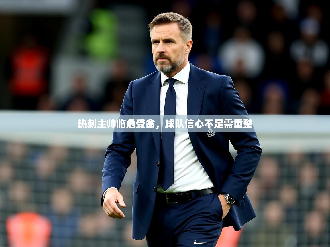 2025开云体育在线网址热刺主帅临危受命，球队信心不足需重整