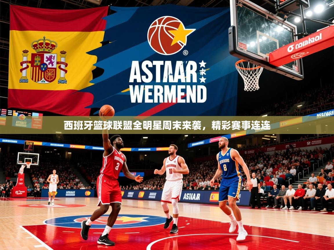 2025开云体育app投诉西班牙篮球联盟全明星周末来袭，精彩赛事连连