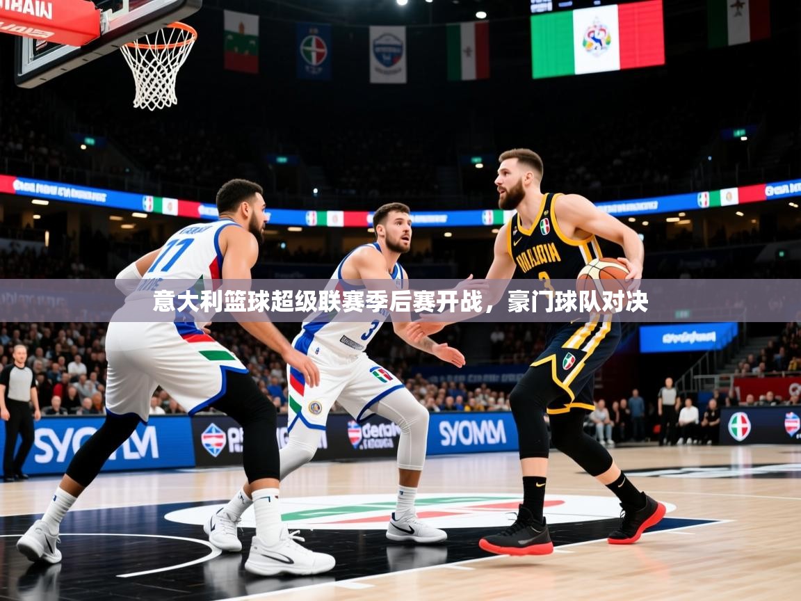 2025开云体育app官网入口意大利篮球超级联赛季后赛开战，豪门球队对决