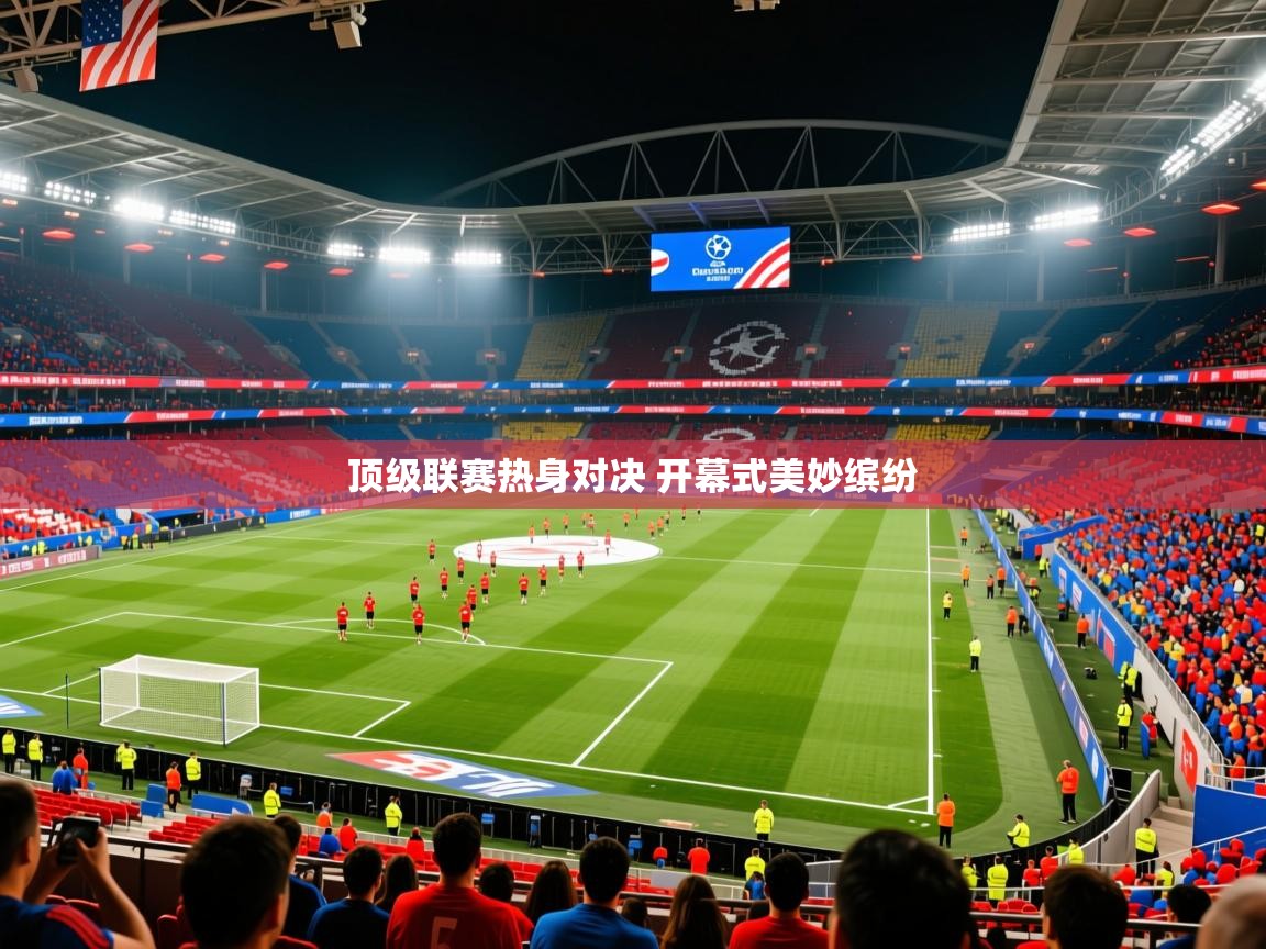 2025开云体育入口注册顶级联赛热身对决 开幕式美妙缤纷