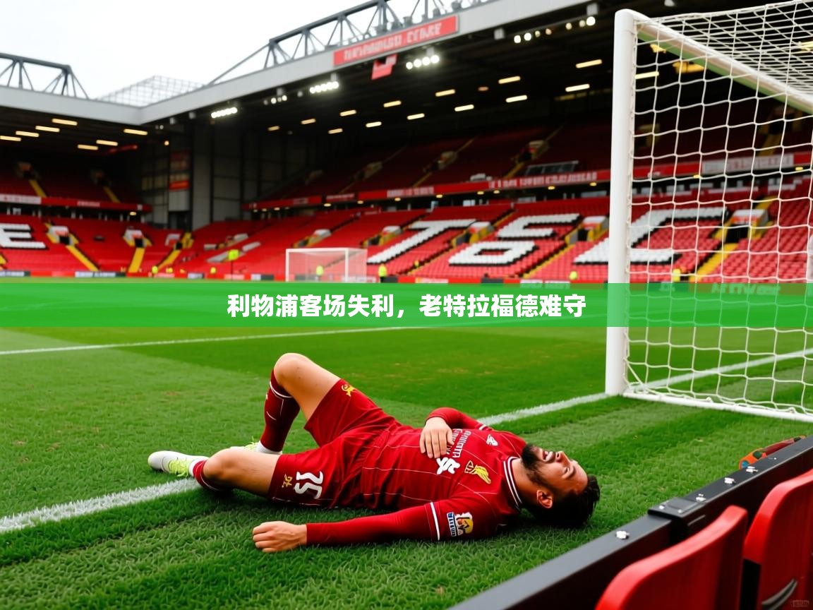 2025开运体育入口利物浦客场失利，老特拉福德难守