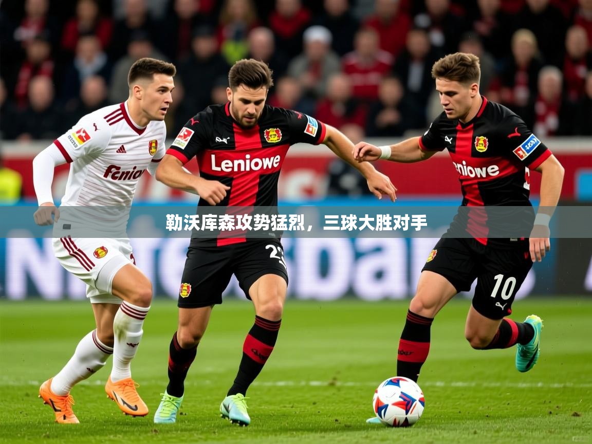 2025开云体育入口网址勒沃库森攻势猛烈，三球大胜对手