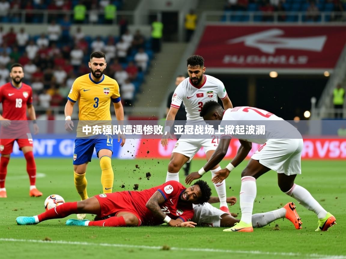 2025开云体育app登录入口中东强队遭遇惨败，亚冠战场上掀起波澜