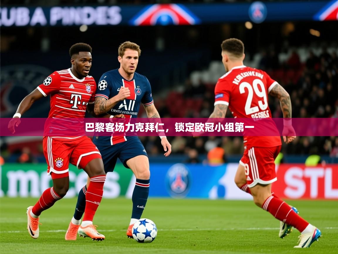 2025开云体育在线巴黎客场力克拜仁，锁定欧冠小组第一