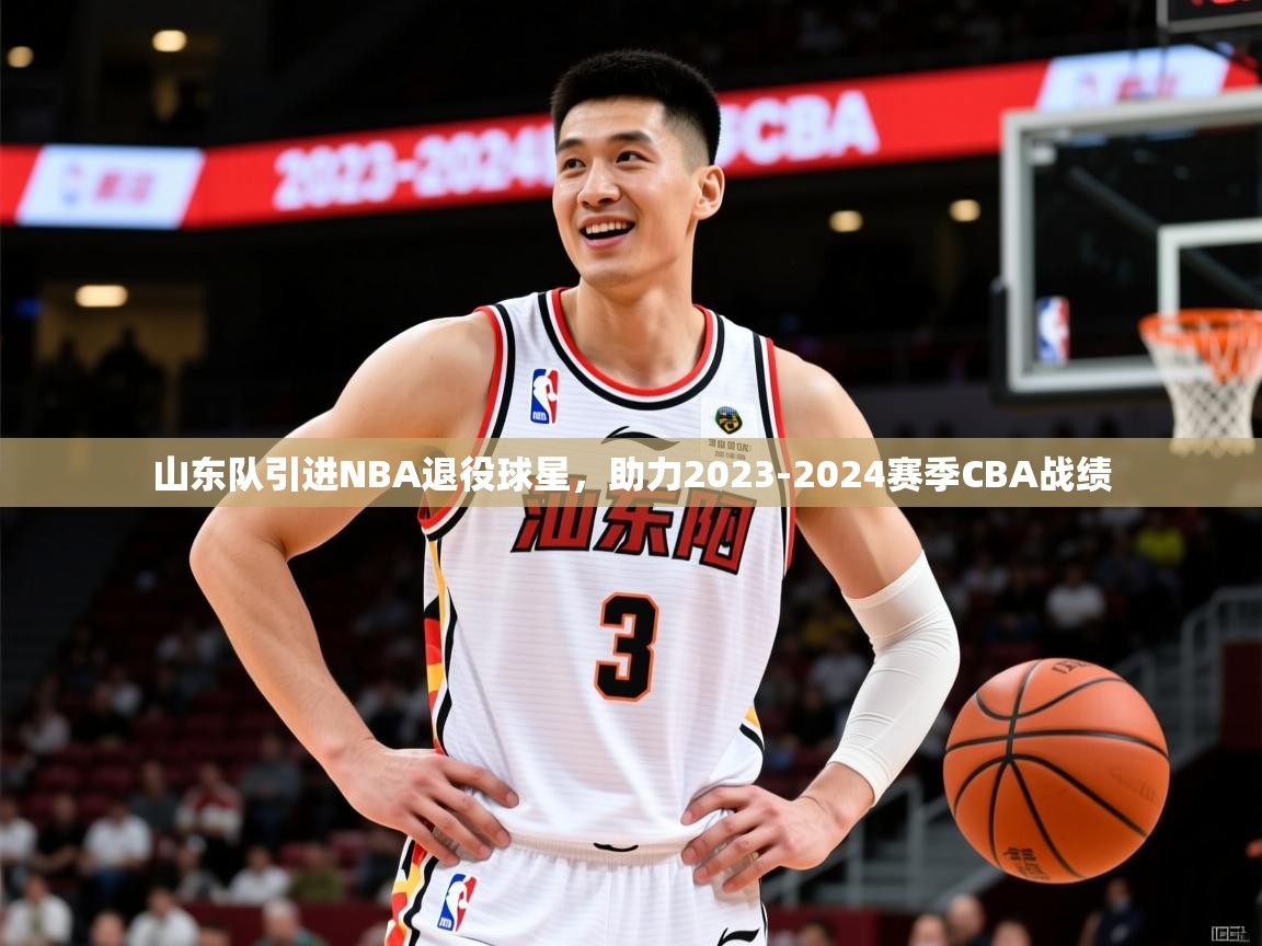 2025开云体育app官网入口山东队引进NBA退役球星,助力2023-2024赛季CBA战绩 第3张