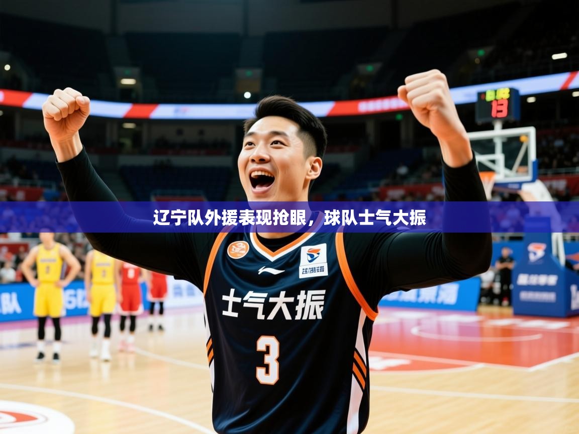 2025开运体育入口辽宁队外援表现抢眼,球队士气大振 第3张