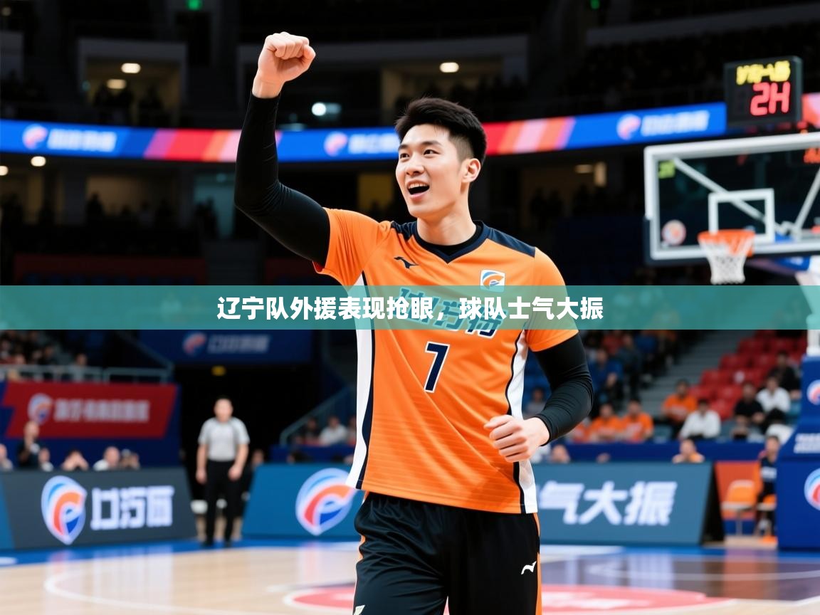 2025开运体育入口辽宁队外援表现抢眼,球队士气大振 第4张