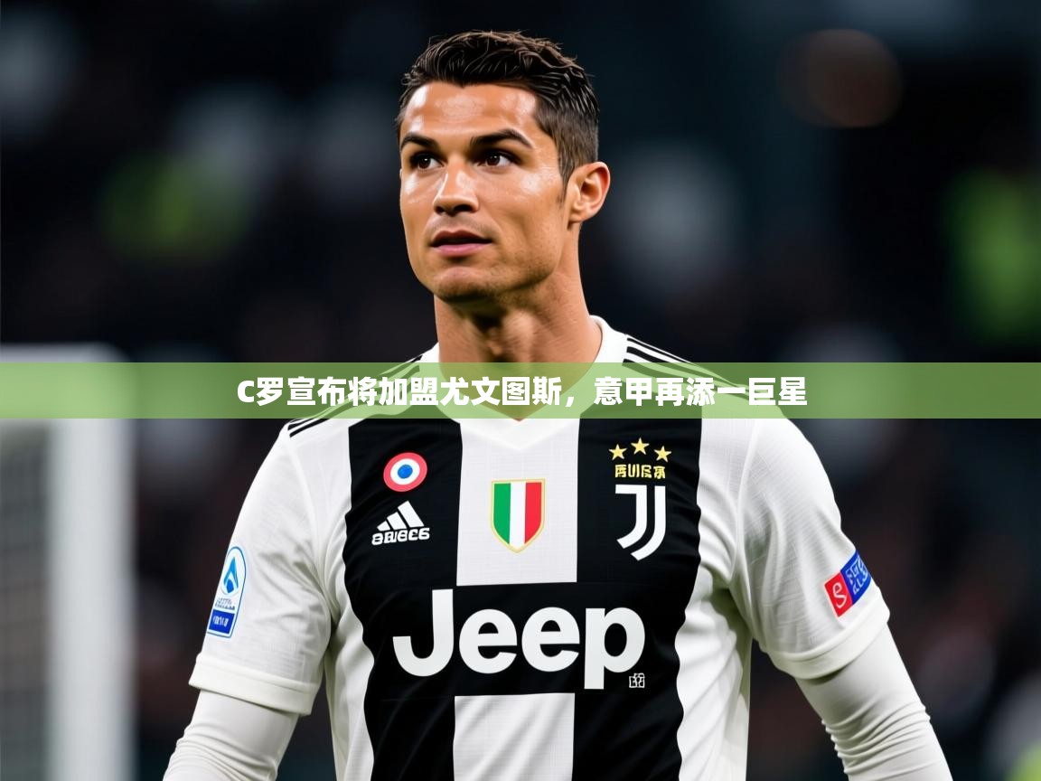 2025开运体育入口C罗宣布将加盟尤文图斯，意甲再添一巨星