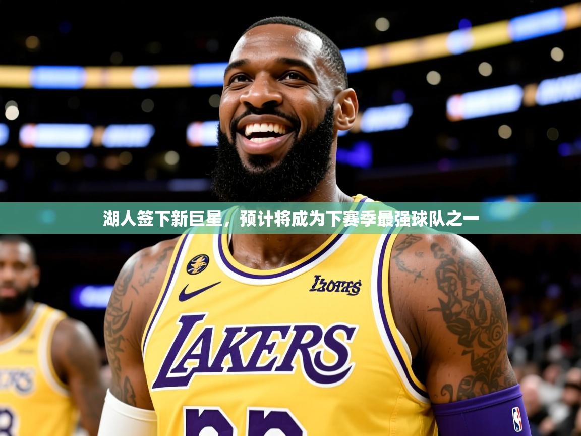 2025开云体育在线登录湖人签下新巨星,预计将成为下赛季最强球队之一 第3张