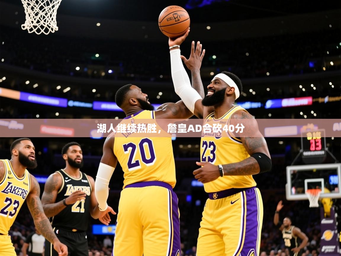 2025开云体育在线入口湖人继续热胜，詹皇AD合砍40分