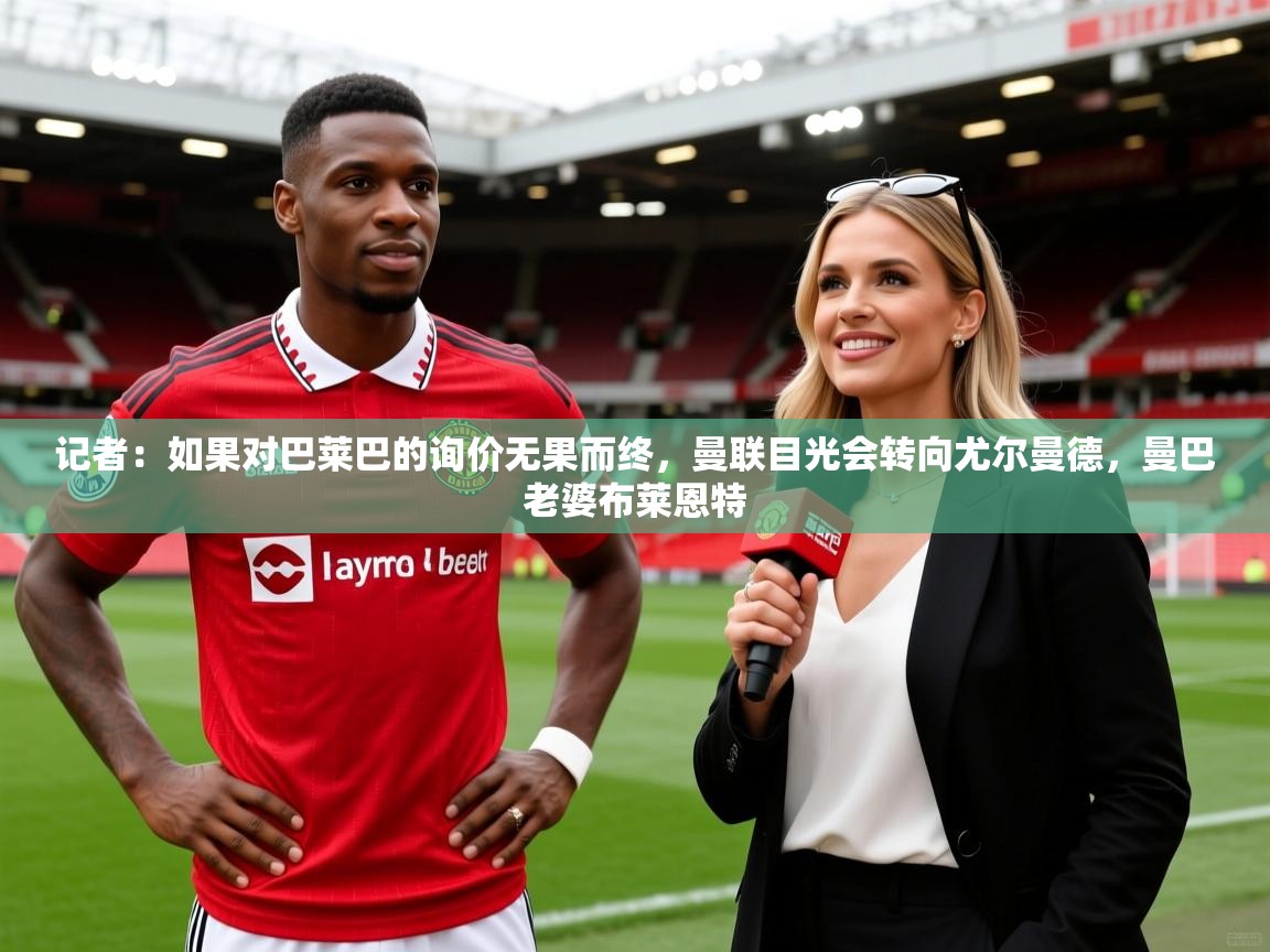 2025开云体育入口记者：如果对巴莱巴的询价无果而终，曼联目光会转向尤尔曼德，曼巴老婆布莱恩特