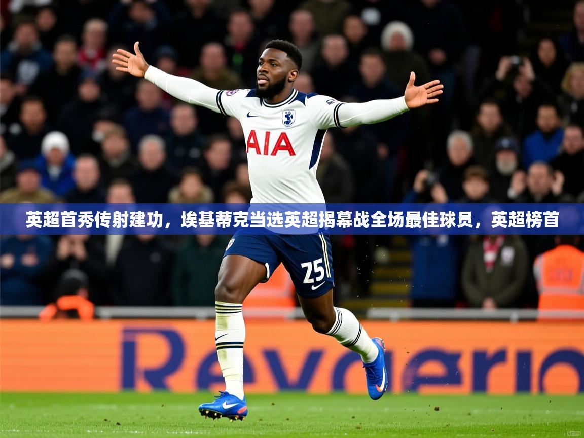 2025开云kaiyun体育app入口下载官网英超首秀传射建功,埃基蒂克当选英超揭幕战全场最佳球员,英超榜首 第4张